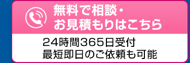 無料で相談・
お見積もりはこちら
24時間365日受付
最短即日のご依頼も可能
