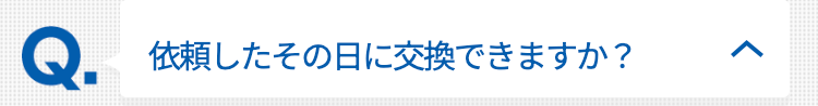 依頼したその日に交換できますか？
