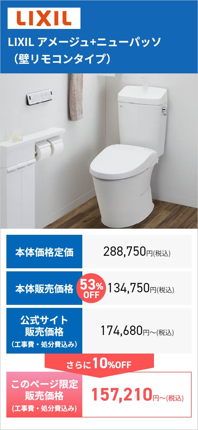 LIXIL
LIXIL アメージュ+ニューパッソ
(壁リモコンタイプ)
本体価格定価
288,750円(税込)
本体販売価格 53% 134,750円(税込)
OFF
公式サイト
174,680円~ (税込)
販売価格
(工事費・処分費込み)
さらに10%OFF
このページ限定
販売価格
(工事費・処分費込み)
157,210 円~
円〜(税込)