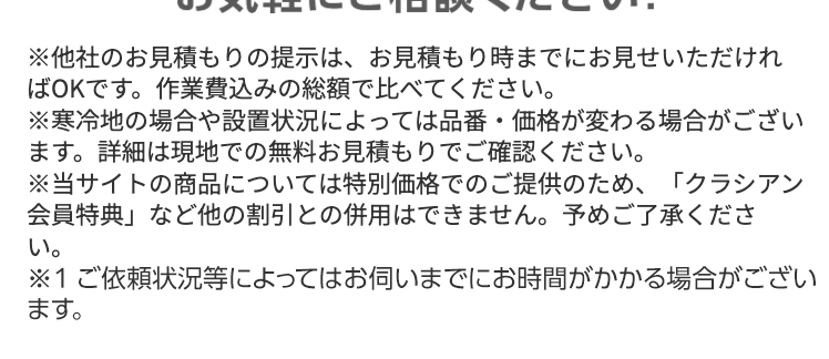 信頼の実績・品質の高さ・スピード対応
クラシアンのトイレ交換
依頼件数70万件
正社員900人以上
最短30分
全国100店舗以上

他社より高い場合はお気軽にご相談ください!
※他社のお見積もりの提示は、お見積もり時までにお見せいただければOKです。作業費込みの総額で比べてください。
※寒冷地の場合や設置状況によっては品番・価格が変わる場合がございます。詳細は現地での無料お見積もりでご確認ください。
※当サイトの商品については特別価格でのご提供のため、 「クラシアン会員特典」 など他の割引との併用はできません。 予めご了承ください。