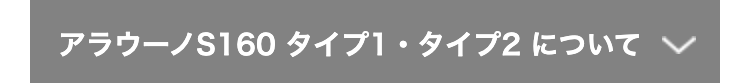 アラウーノS160 タイプ1・タイプ2 について