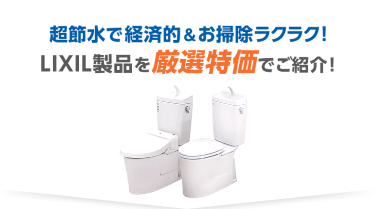 超節水で経済的&お掃除ラクラク！LIXIL製品をを厳選特価でご紹介！