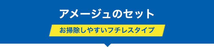 アメージュのセット
お掃除しやすいフチレスタイプ